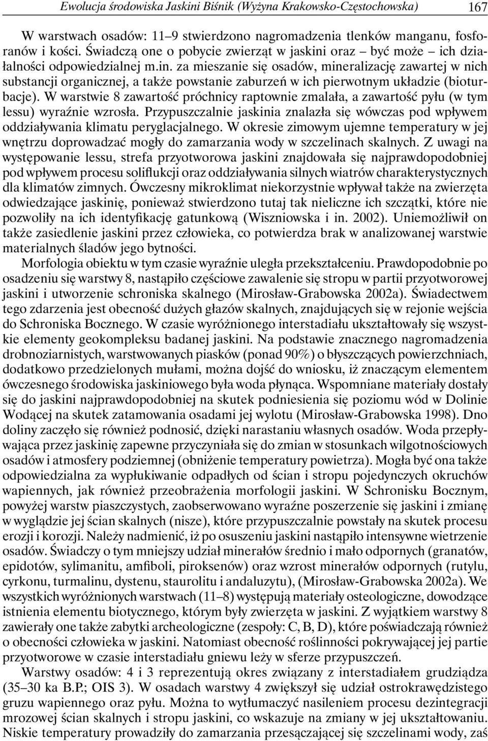 W warstwie 8 zawartość próchnicy raptownie zmalała, a zawartość pyłu (w tym lessu) wyraźnie wzrosła. Przypuszczalnie jaskinia znalazła się wówczas pod wpływem oddziaływania klimatu peryglacjalnego.