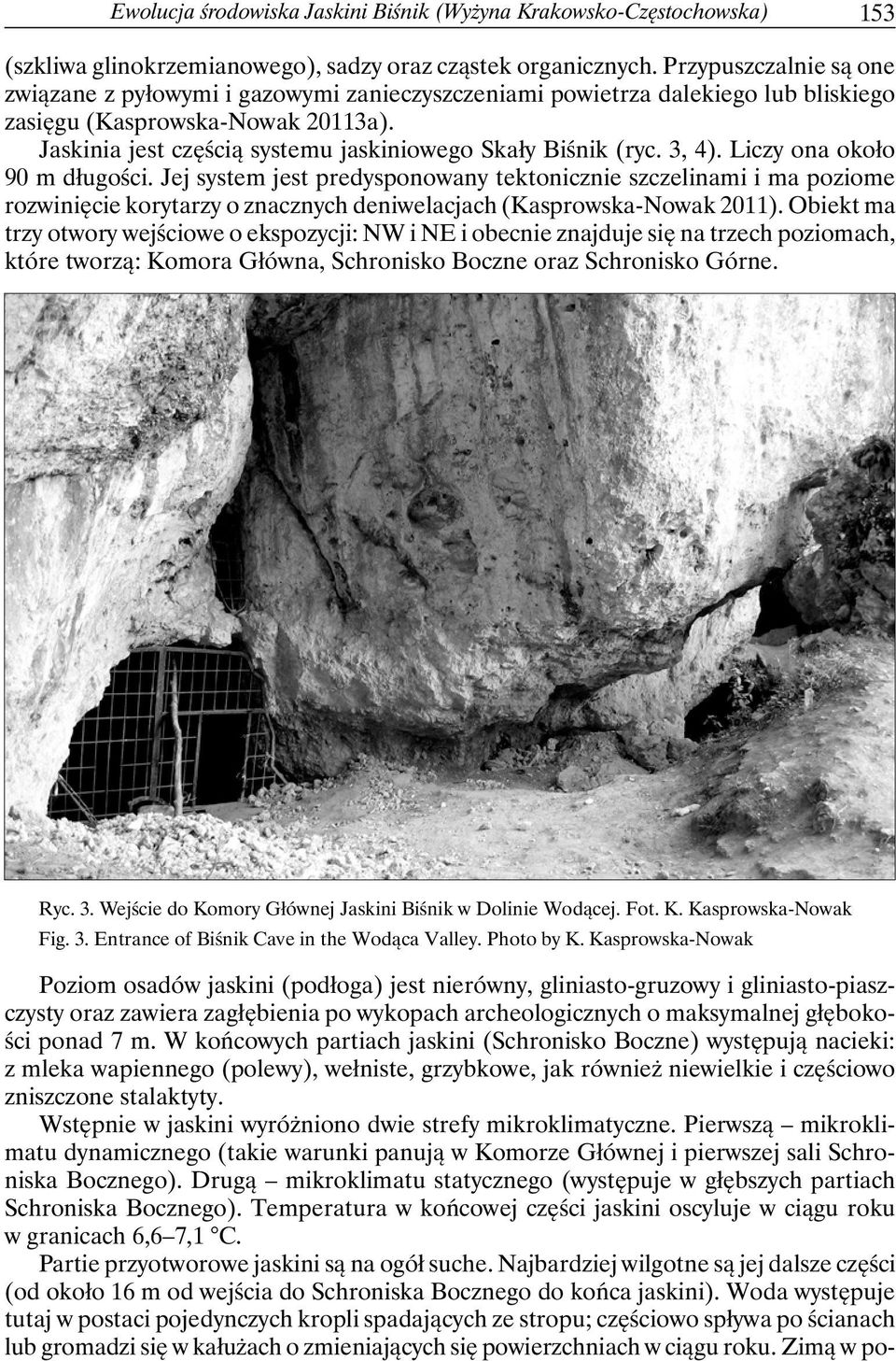 Jaskinia jest częścią systemu jaskiniowego Skały Biśnik (ryc. 3, 4). Liczy ona około 90 m długości.