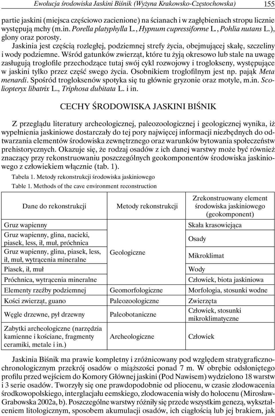 Wśród gatunków zwierząt, które tu żyją okresowo lub stale na uwagę zasługują troglofile przechodzące tutaj swój cykl rozwojowy i troglokseny, występujące w jaskini tylko przez część swego życia.