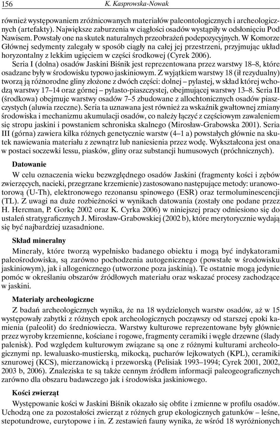 W Komorze Głównej sedymenty zalegały w sposób ciągły na całej jej przestrzeni, przyjmując układ horyzontalny z lekkim ugięciem w części środkowej (Cyrek 2006).