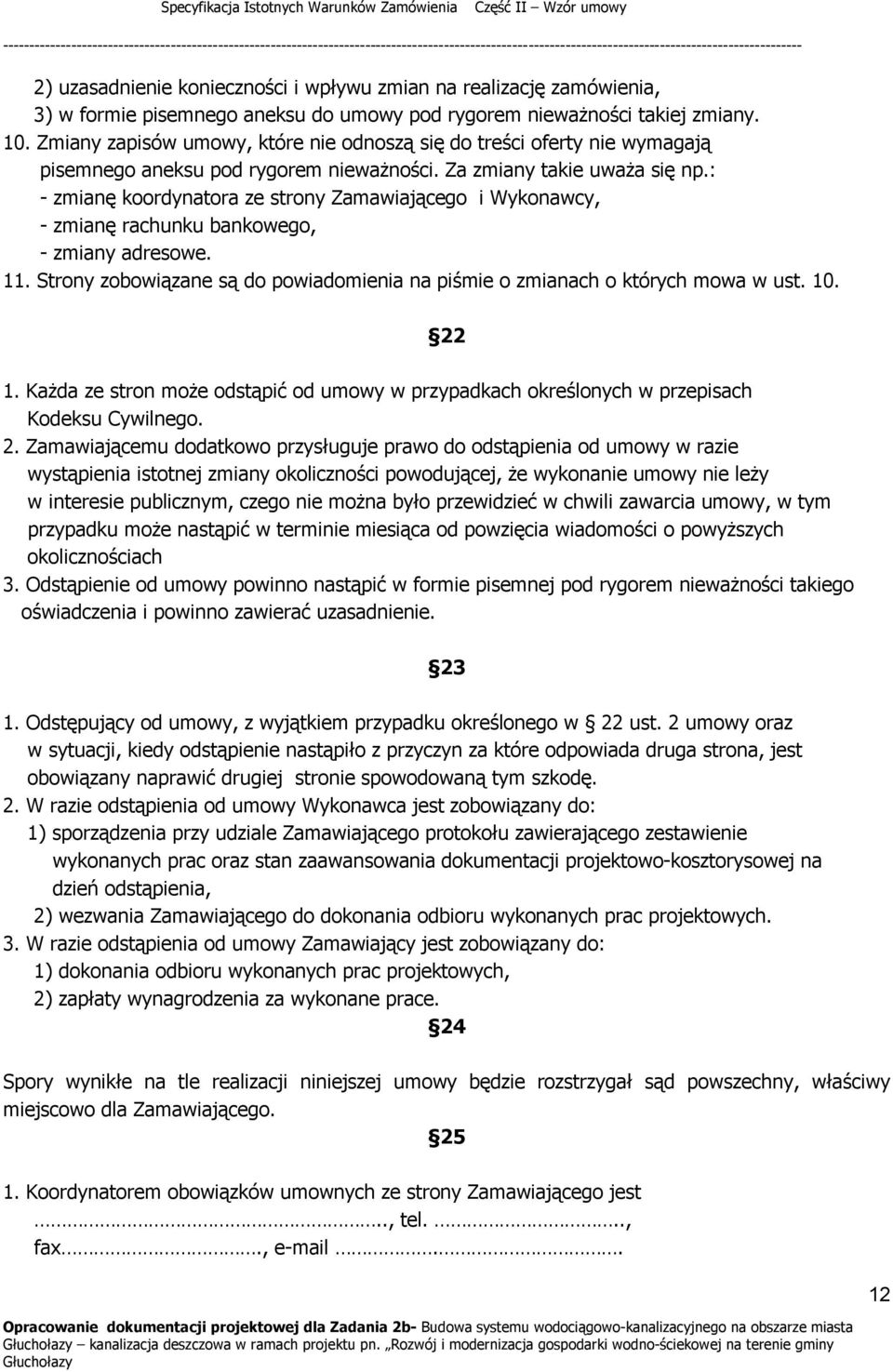 : - zmianę koordynatora ze strony Zamawiającego i Wykonawcy, - zmianę rachunku bankowego, - zmiany adresowe. 11. Strony zobowiązane są do powiadomienia na piśmie o zmianach o których mowa w ust. 10.