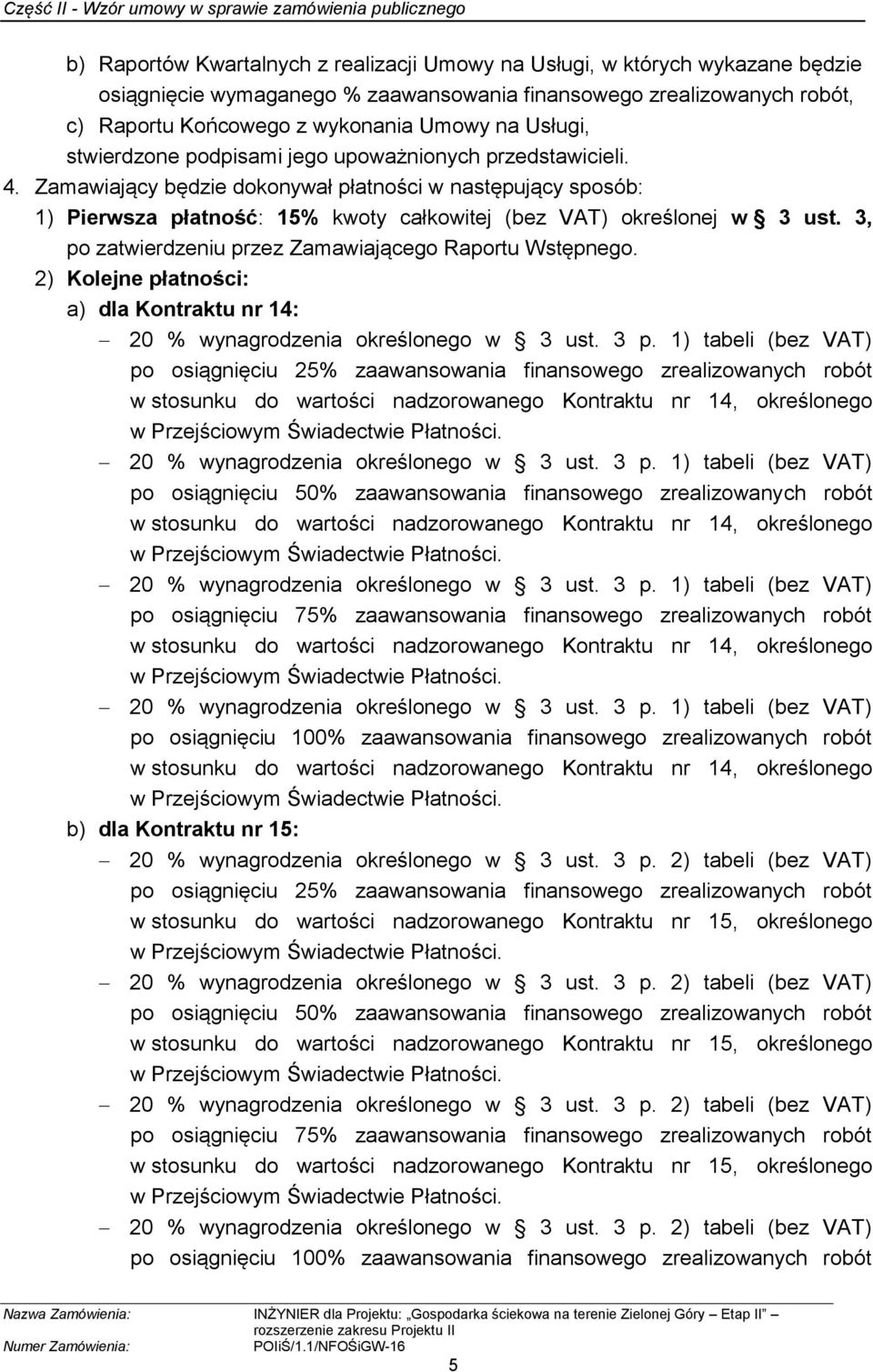 Zamawiający będzie dokonywał płatności w następujący sposób: 1) Pierwsza płatność: 15% kwoty całkowitej (bez VAT) określonej w 3 ust. 3, po zatwierdzeniu przez Zamawiającego Raportu Wstępnego.