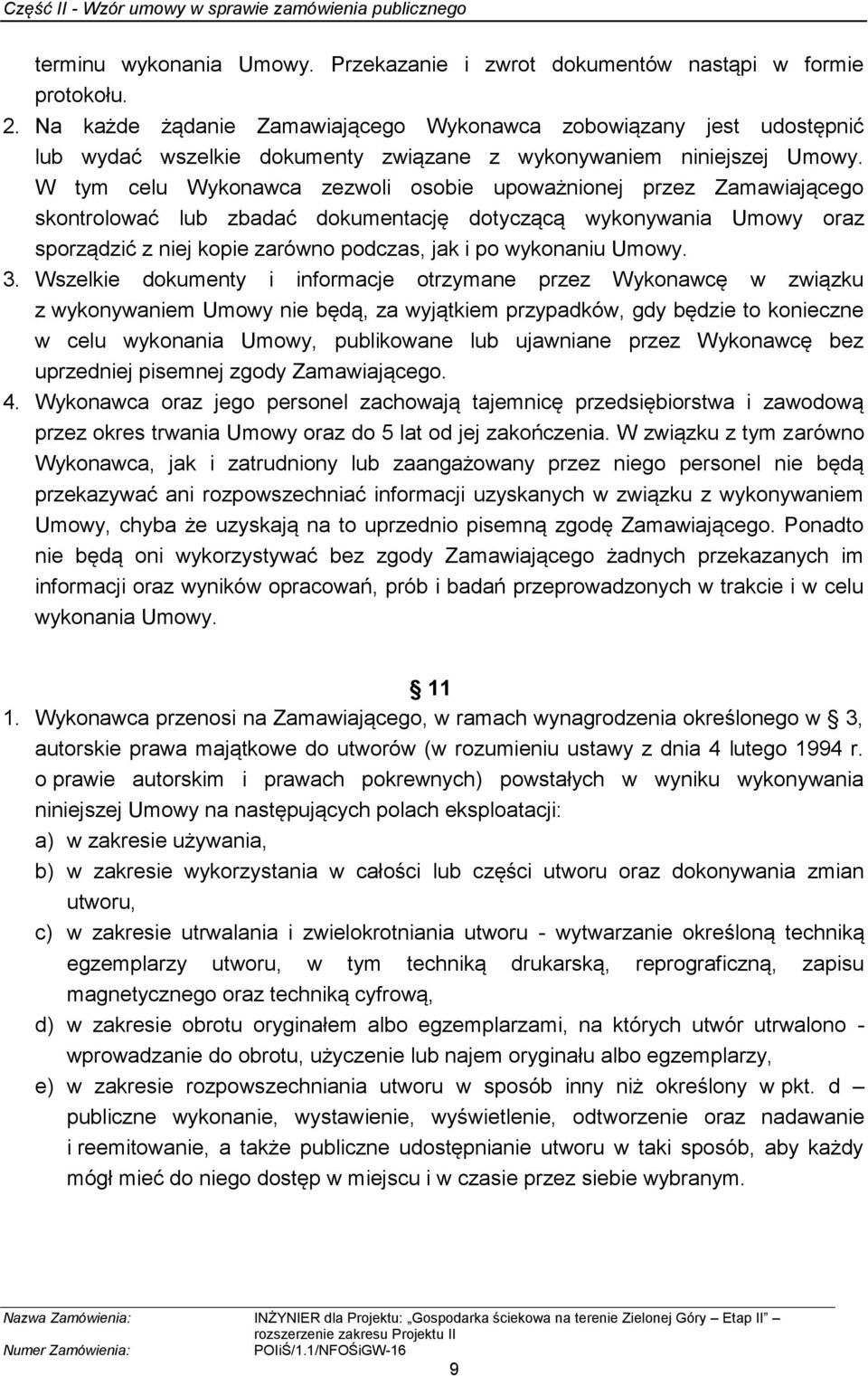 W tym celu Wykonawca zezwoli osobie upoważnionej przez Zamawiającego skontrolować lub zbadać dokumentację dotyczącą wykonywania Umowy oraz sporządzić z niej kopie zarówno podczas, jak i po wykonaniu