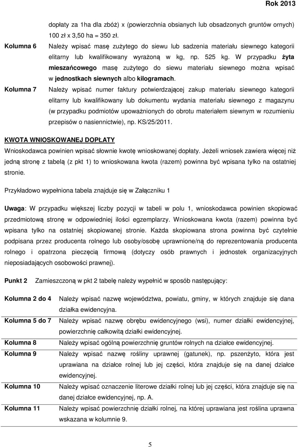 W przypadku żyta mieszańcowego masę zużytego do siewu materiału siewnego można wpisać w jednostkach siewnych albo kilogramach.