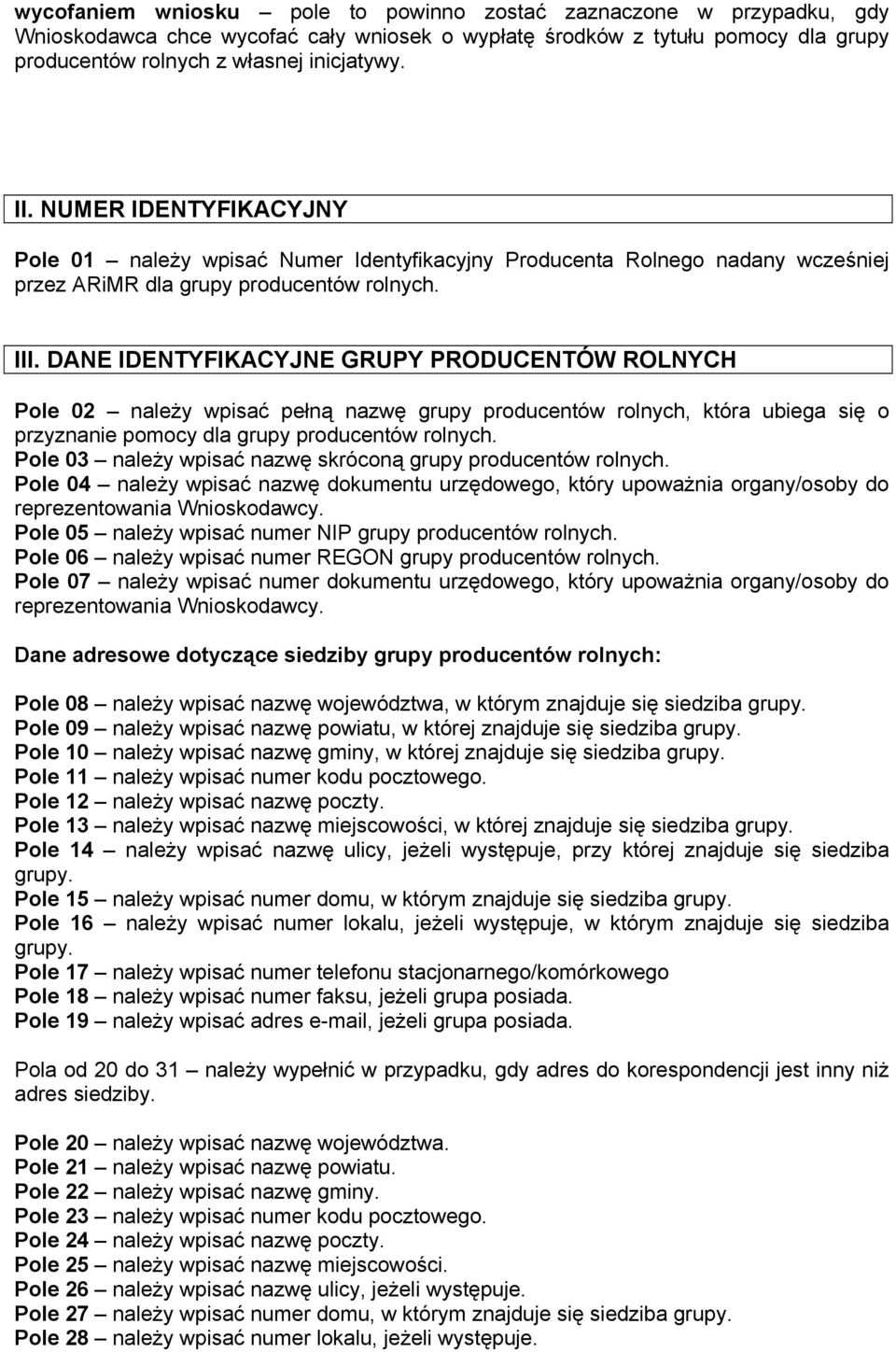 DANE IDENTYFIKACYJNE GRUPY PRODUCENTÓW ROLNYCH Pole 02 należy wpisać pełną nazwę grupy producentów rolnych, która ubiega się o przyznanie pomocy dla grupy producentów rolnych.