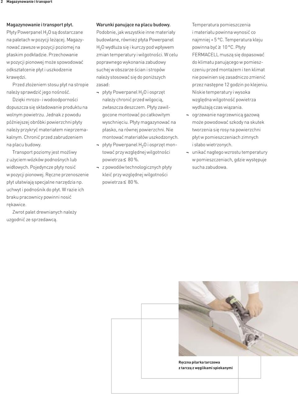Dzięki mrozo- i wodoodporności dopuszcza się składowanie produktu na wolnym powietrzu. Jednak z powodu późniejszej obróbki powierzchni płyty należy przykryć materiałem nieprzemakalnym.