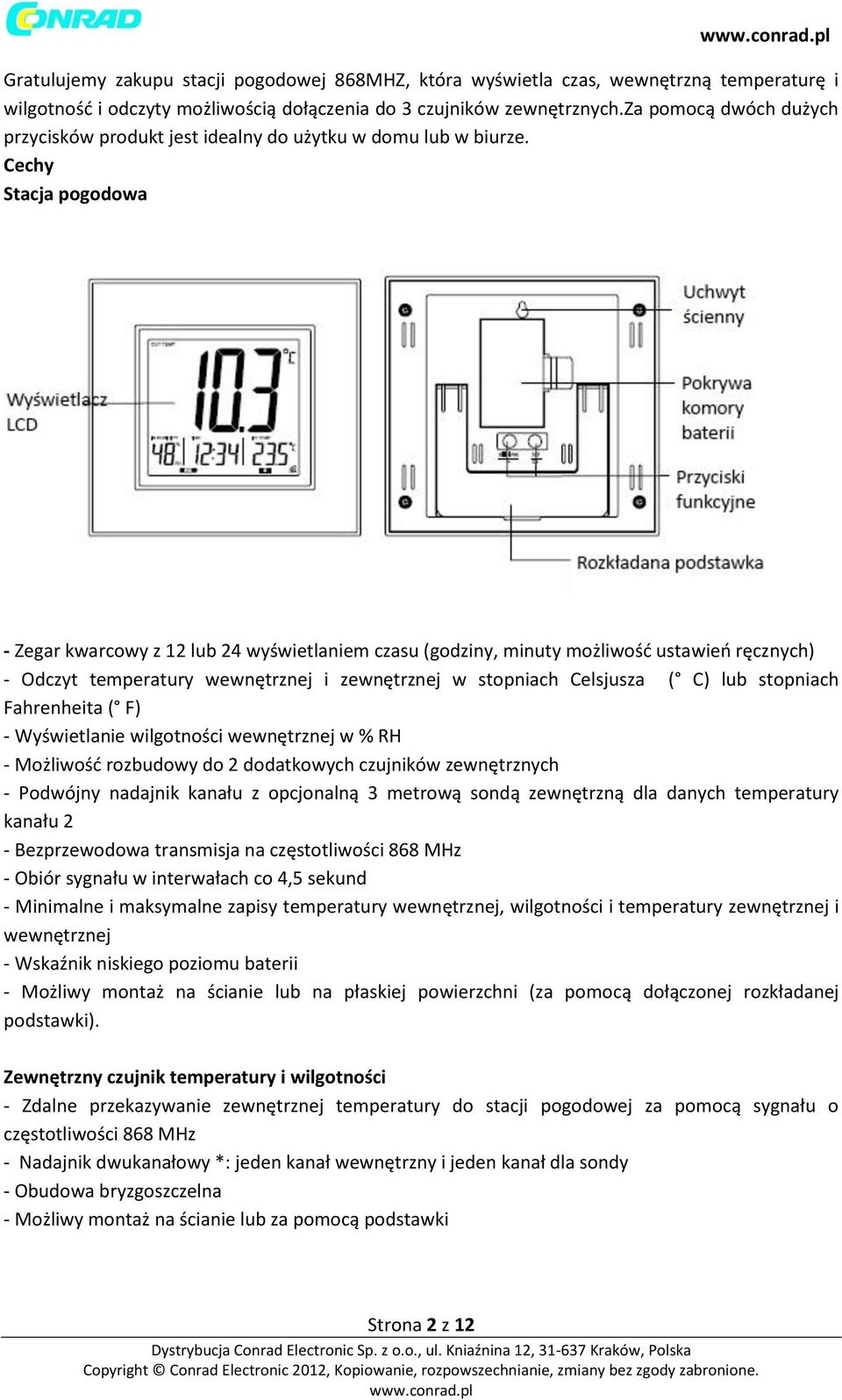 Cechy Stacja pogodowa - Zegar kwarcowy z 12 lub 24 wyświetlaniem czasu (godziny, minuty możliwość ustawień ręcznych) - Odczyt temperatury wewnętrznej i zewnętrznej w stopniach Celsjusza ( C) lub