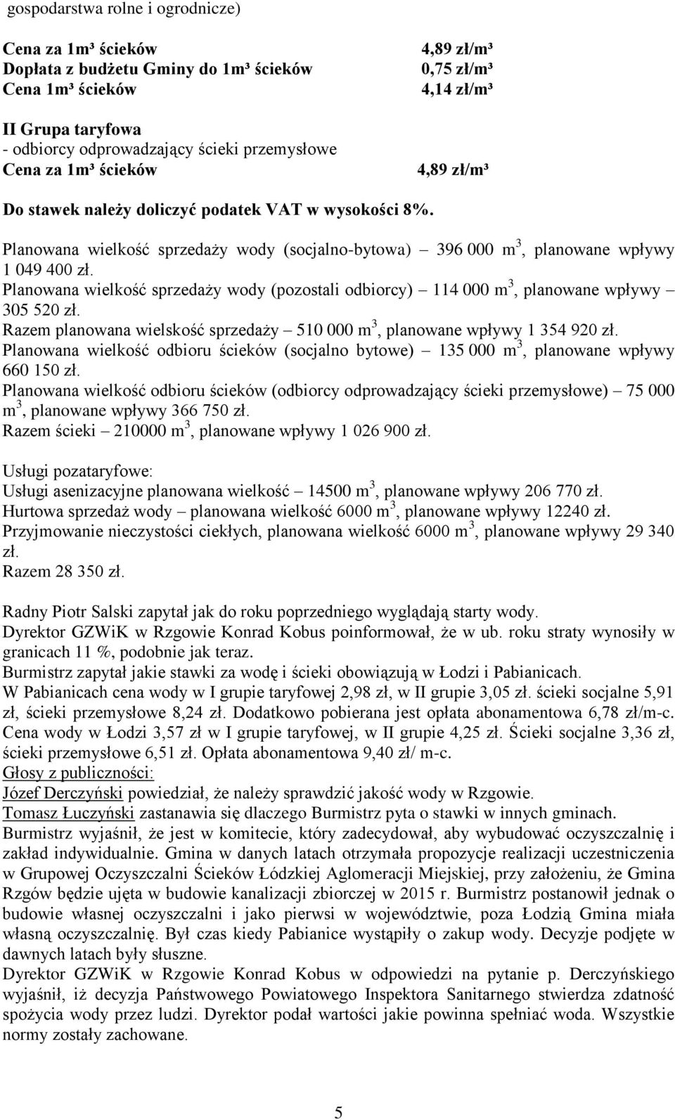 Planowana wielkość sprzedaży wody (pozostali odbiorcy) 114 000 m 3, planowane wpływy 305 520 zł. Razem planowana wielskość sprzedaży 510 000 m 3, planowane wpływy 1 354 920 zł.