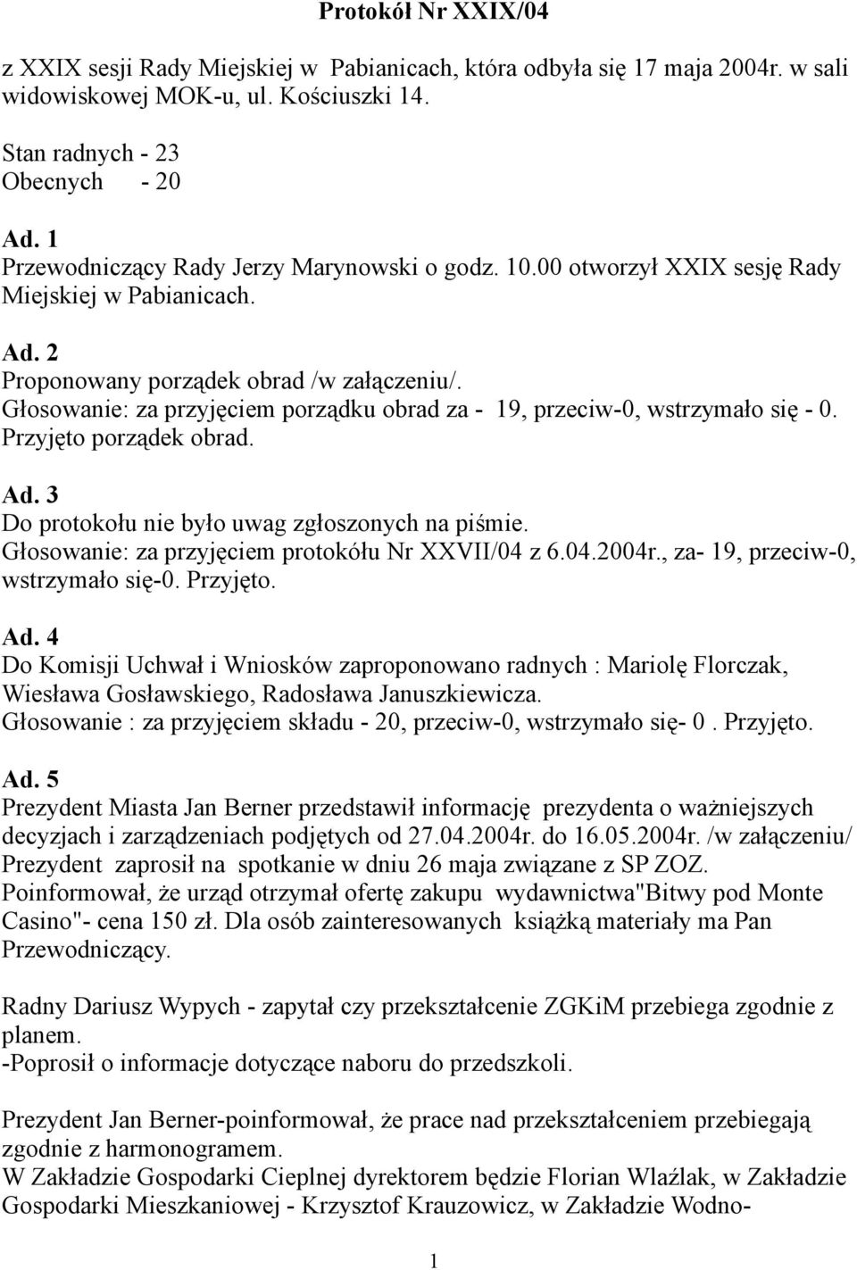 Głosowanie: za przyjęciem porządku obrad za - 19, przeciw-0, wstrzymało się - 0. Przyjęto porządek obrad. Ad. 3 Do protokołu nie było uwag zgłoszonych na piśmie.