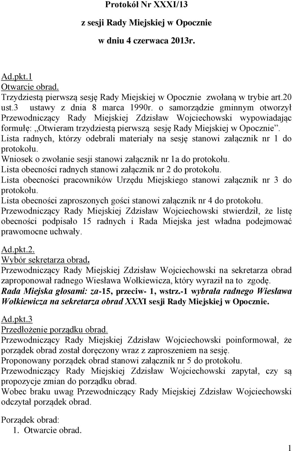 Lista radnych, którzy odebrali materiały na sesję stanowi załącznik nr 1 do protokołu. Wniosek o zwołanie sesji stanowi załącznik nr 1a do protokołu.