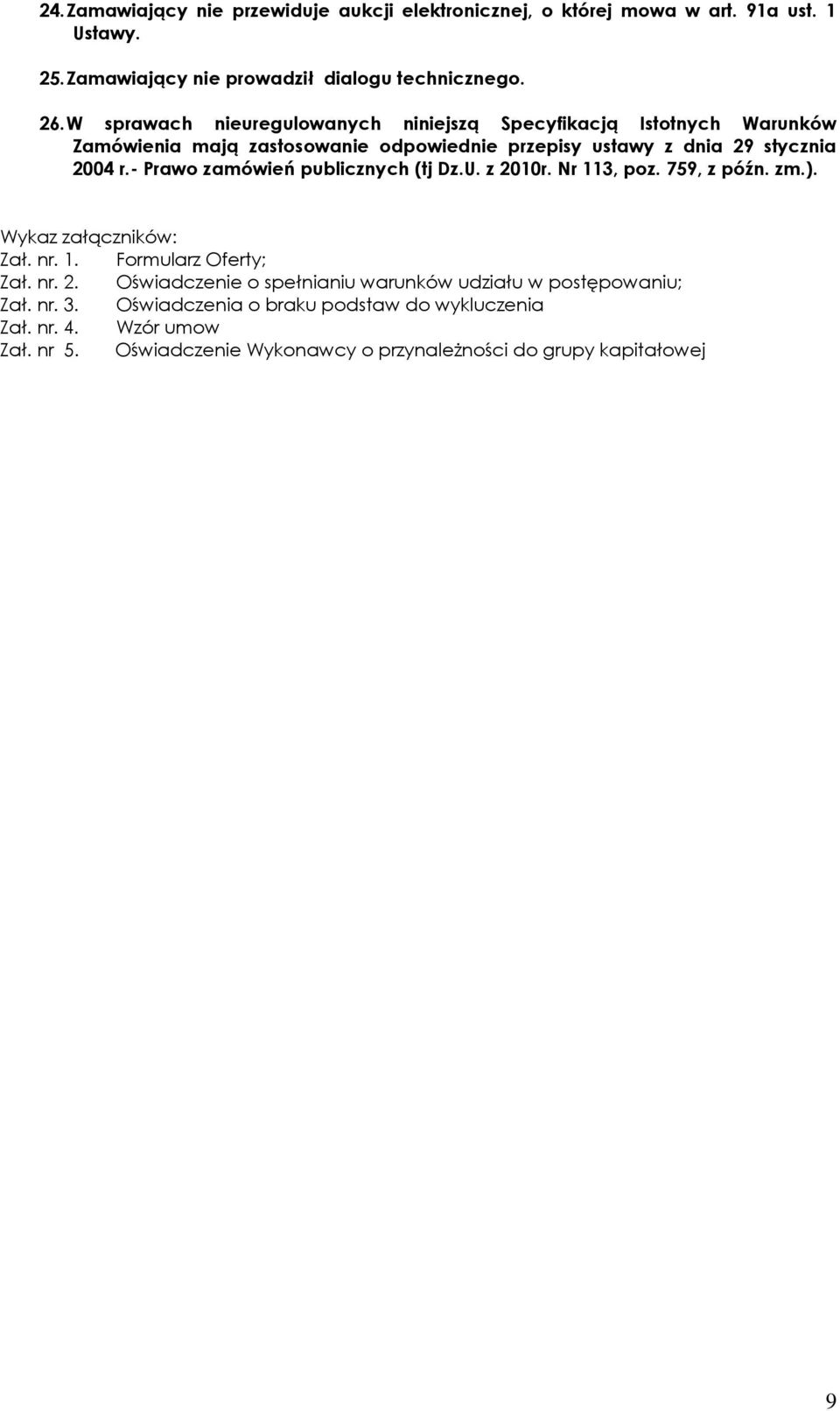 - Prawo zamówień publicznych (tj Dz.U. z 2010r. Nr 113, poz. 759, z późn. zm.). Wykaz załączników: Zał. nr. 1. Formularz Oferty; Zał. nr. 2. Oświadczenie o spełnianiu warunków udziału w postępowaniu; Zał.