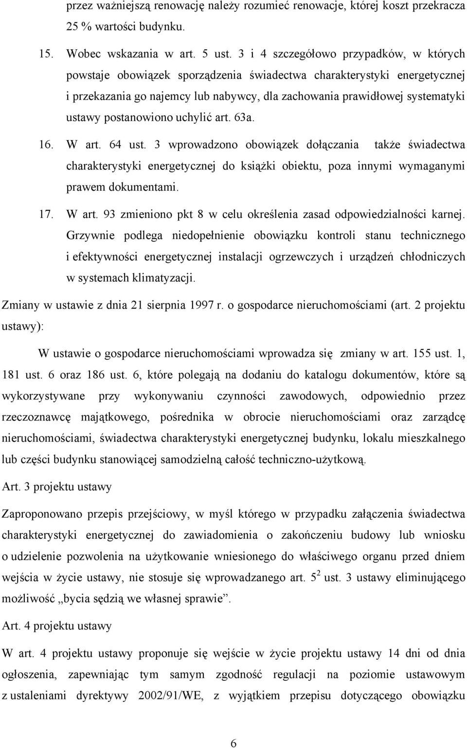 postanowiono uchylić art. 63a. 16. W art. 64 ust. 3 wprowadzono obowiązek dołączania także świadectwa charakterystyki energetycznej do książki obiektu, poza innymi wymaganymi prawem dokumentami. 17.