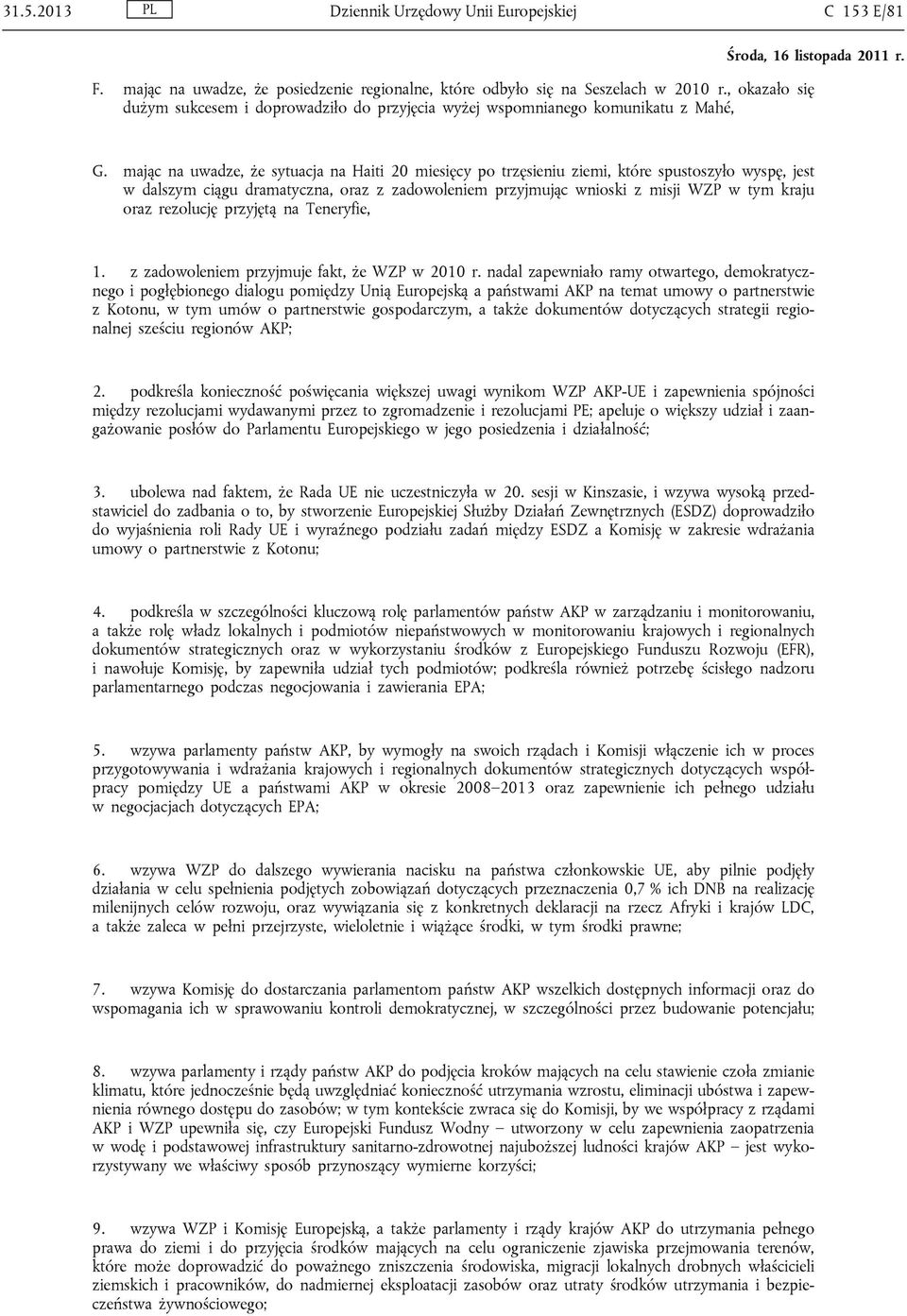 mając na uwadze, że sytuacja na Haiti 20 miesięcy po trzęsieniu ziemi, które spustoszyło wyspę, jest w dalszym ciągu dramatyczna, oraz z zadowoleniem przyjmując wnioski z misji WZP w tym kraju oraz