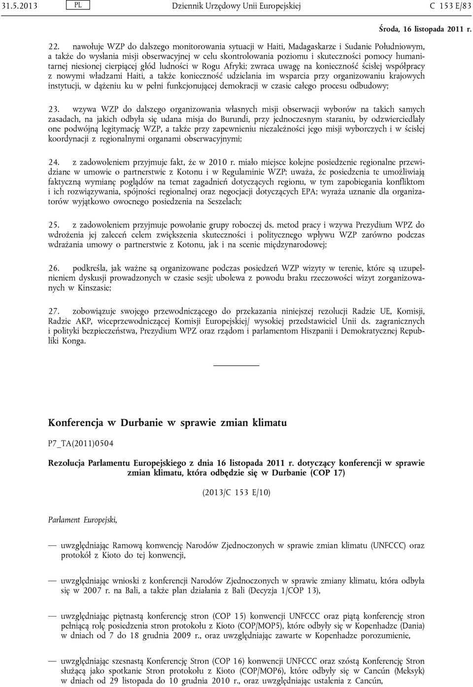 niesionej cierpiącej głód ludności w Rogu Afryki; zwraca uwagę na konieczność ścisłej współpracy z nowymi władzami Haiti, a także konieczność udzielania im wsparcia przy organizowaniu krajowych