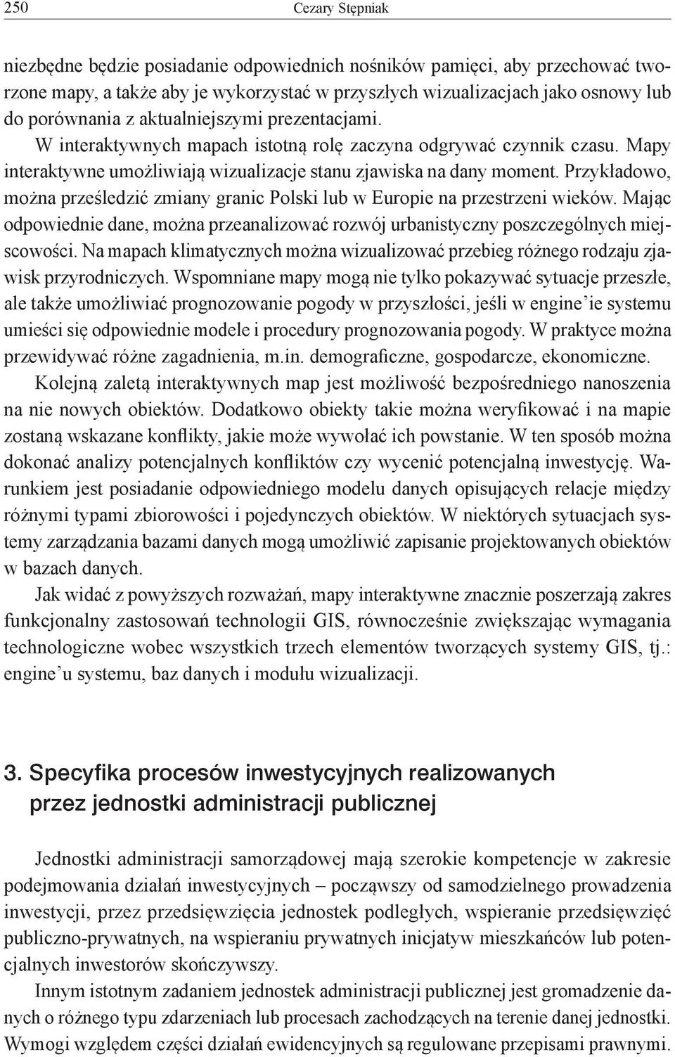 Przykładowo, można prześledzić zmiany granic Polski lub w Europie na przestrzeni wieków. Mając odpowiednie dane, można przeanalizować rozwój urbanistyczny poszczególnych miejscowości.