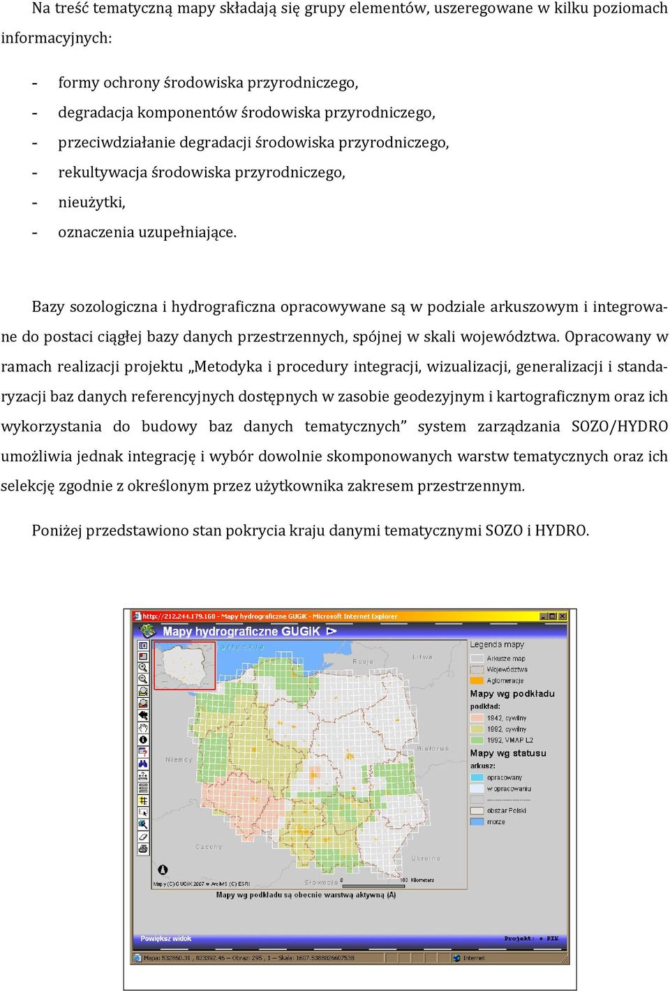 Bazy sozologiczna i hydrograficzna opracowywane są w podziale arkuszowym i integrowane do postaci ciągłej bazy danych przestrzennych, spójnej w skali województwa.