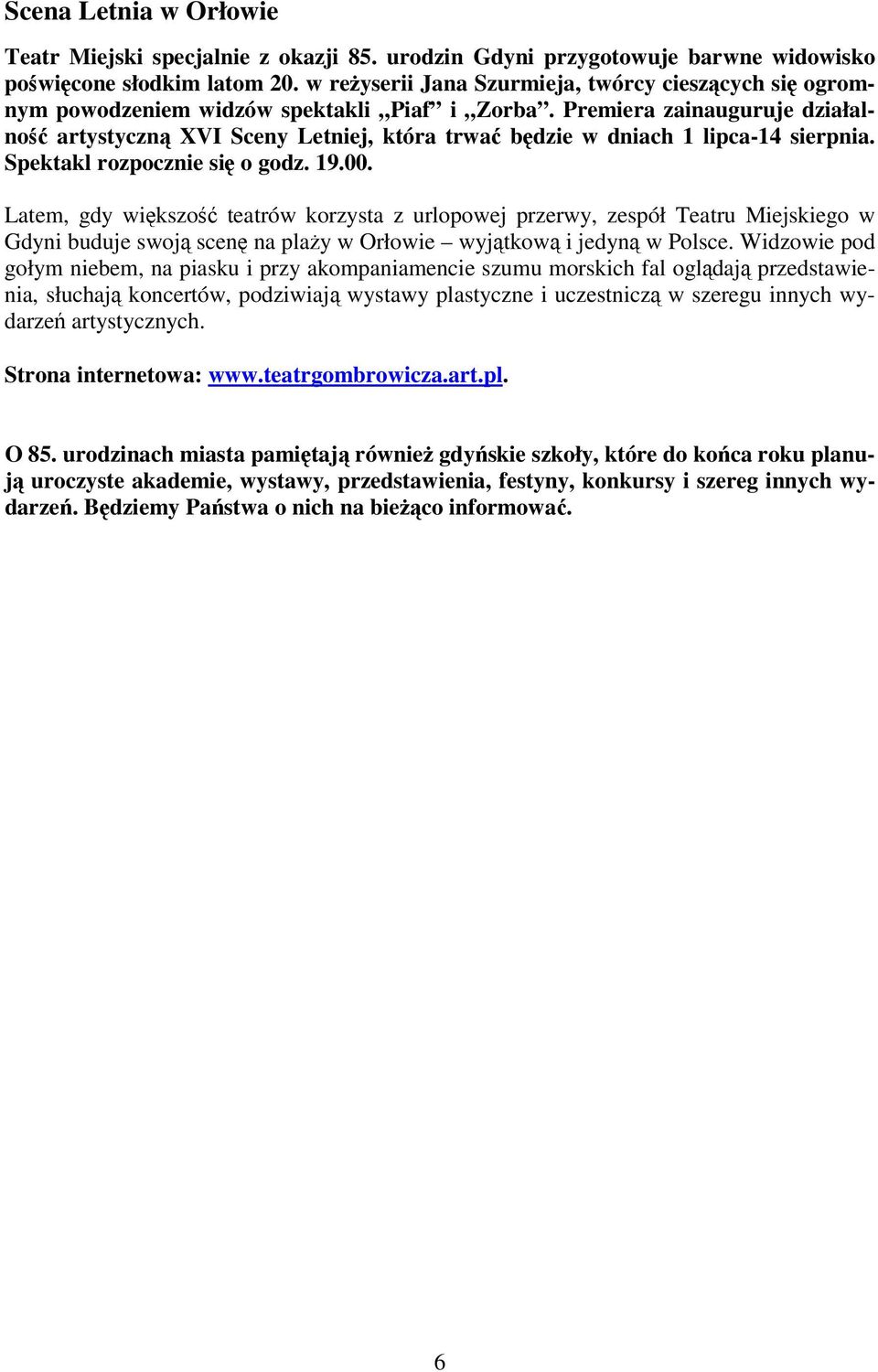 Premiera zainauguruje działalność artystyczną XVI Sceny Letniej, która trwać będzie w dniach 1 lipca-14 sierpnia. Spektakl rozpocznie się o godz. 19.00.