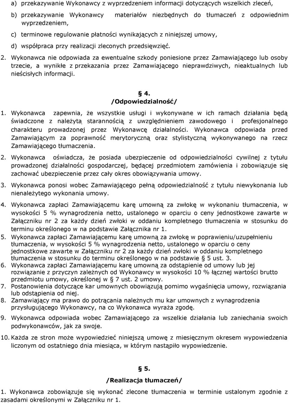 Wykonawca nie odpowiada za ewentualne szkody poniesione przez Zamawiającego lub osoby trzecie, a wynikłe z przekazania przez Zamawiającego nieprawdziwych, nieaktualnych lub nieścisłych informacji. 4.