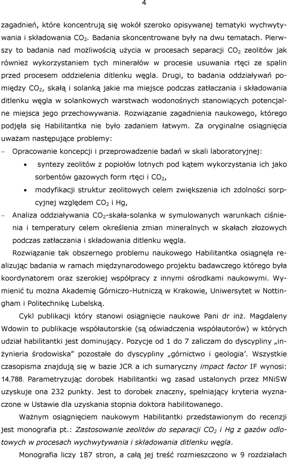 Drugi, to badania oddziaływań pomiędzy CO 2, skałą i solanką jakie ma miejsce podczas zatłaczania i składowania ditlenku węgla w solankowych warstwach wodonośnych stanowiących potencjalne miejsca