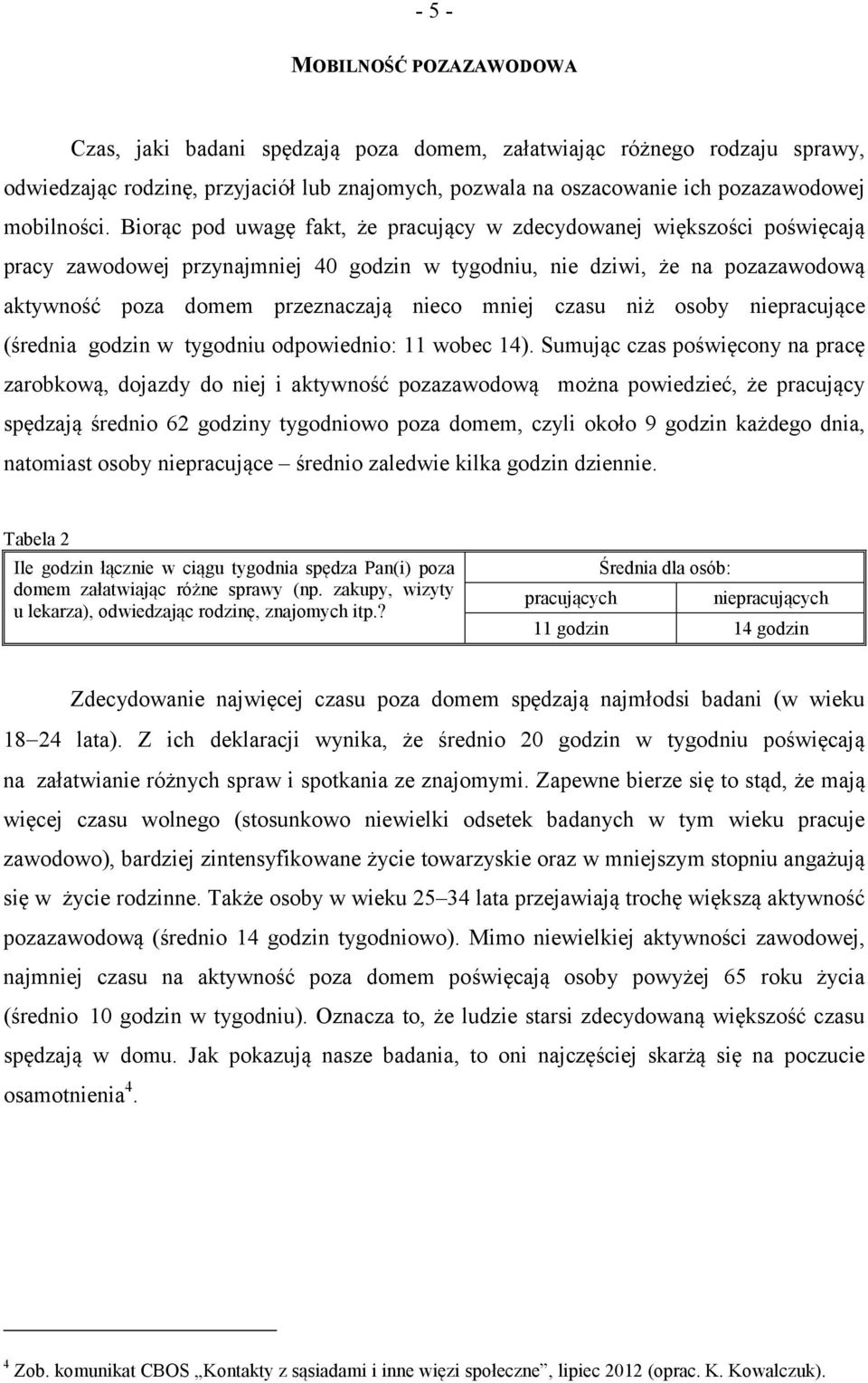 Biorąc pod uwagę fakt, że pracujący w zdecydowanej większości poświęcają pracy zawodowej przynajmniej 40 w tygodniu, nie dziwi, że na pozazawodową aktywność poza domem przeznaczają nieco mniej czasu