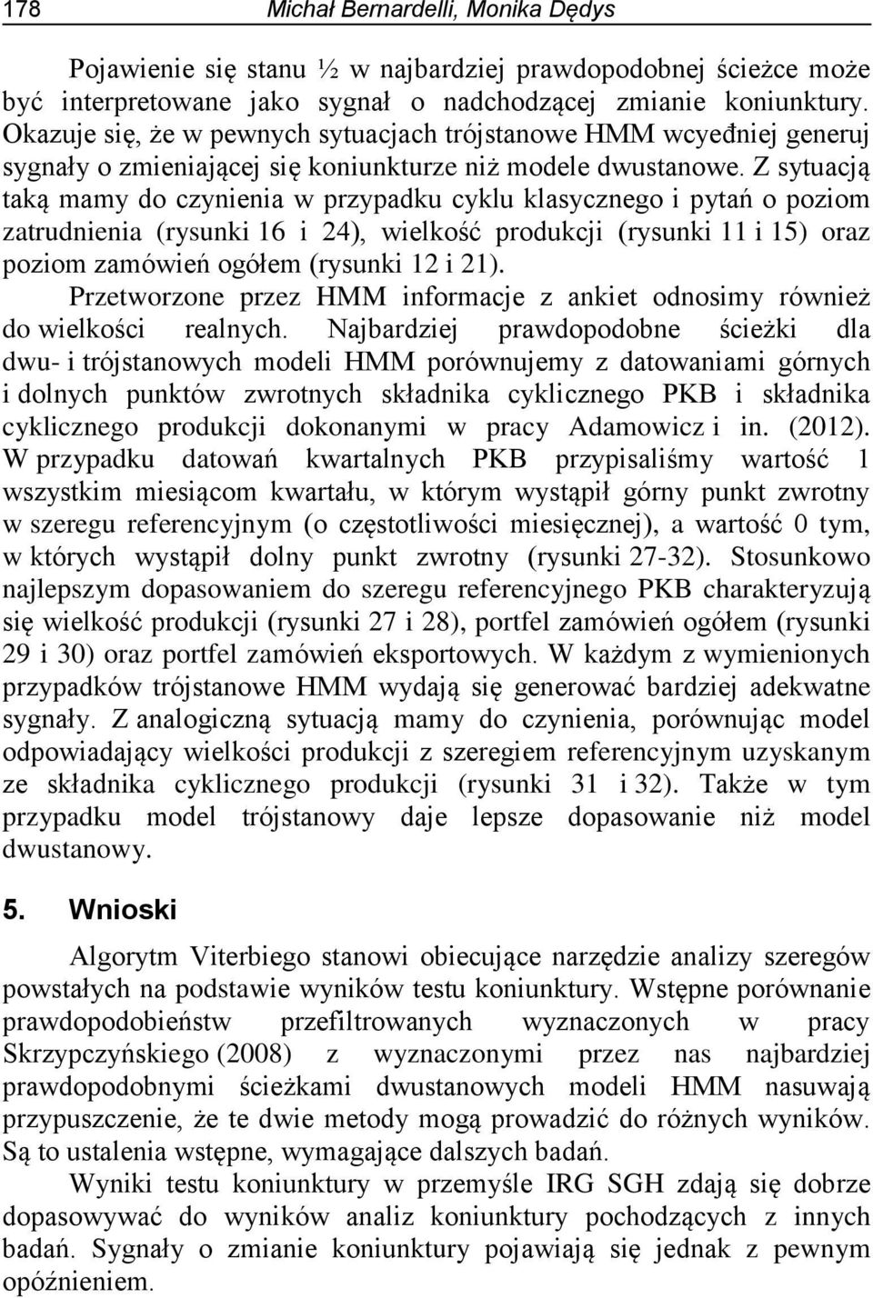 Z sytuacją taką mamy do czynienia w przypadku cyklu klasycznego i pytań o poziom zatrudnienia (rysunki 16 i 24), wielkość produkcji (rysunki 11 i 15) oraz poziom zamówień ogółem (rysunki 12 i 21).