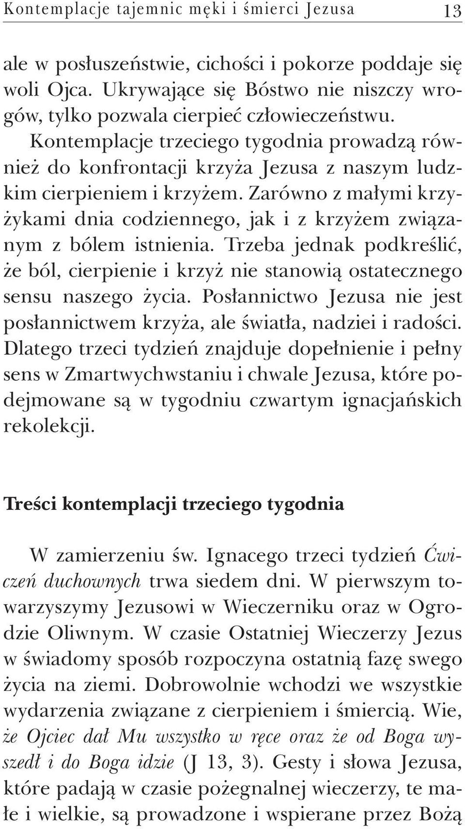 Zarówno z małymi krzyżykami dnia codziennego, jak i z krzyżem związanym z bólem istnienia. Trzeba jednak podkreślić, że ból, cierpienie i krzyż nie stanowią ostatecznego sensu naszego życia.