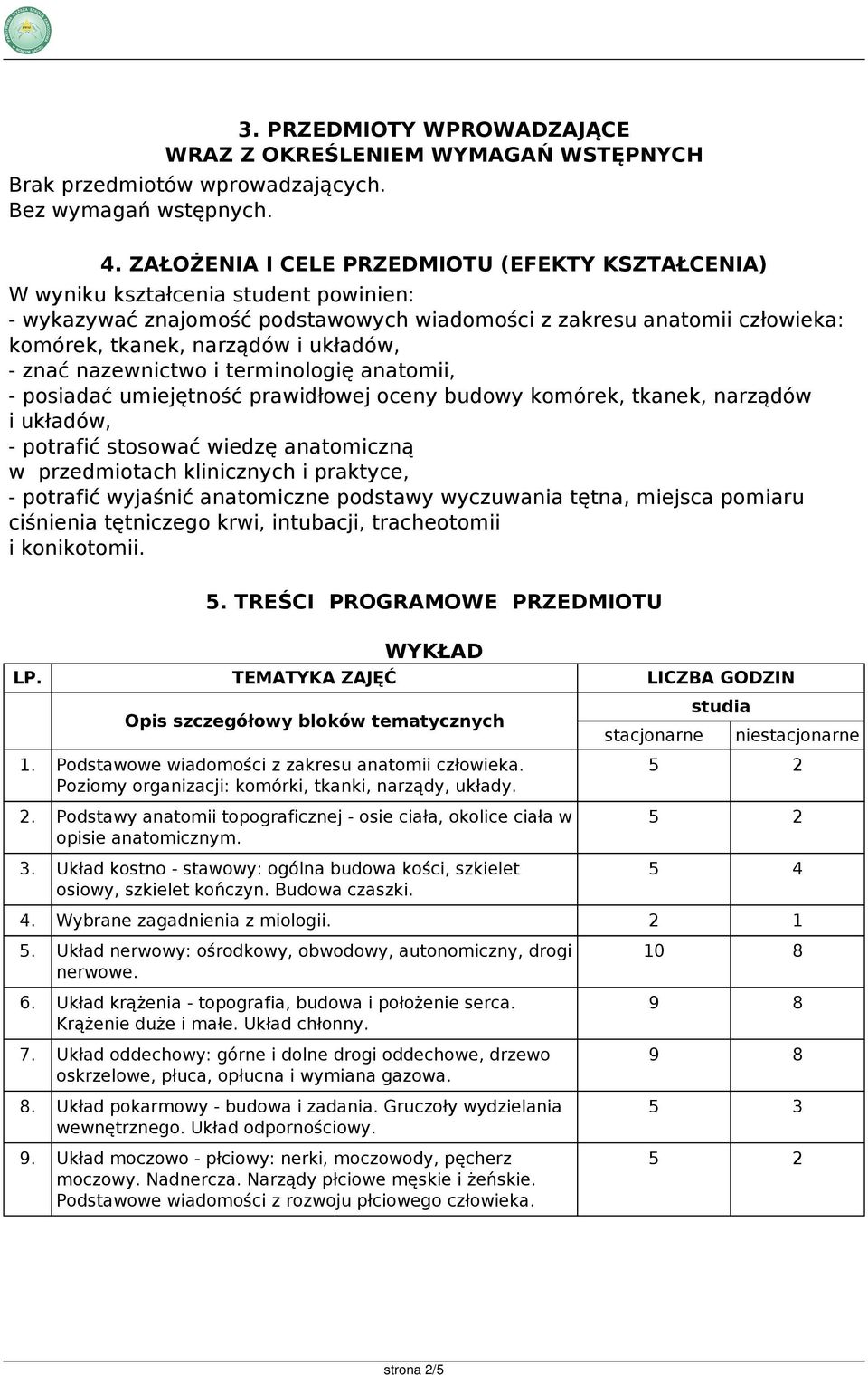 nazewnictwo i terminologię anatomii, - posiadać umiejętność prawidłowej oceny budowy komórek, tkanek, narządów i układów, - potrafić stosować wiedzę anatomiczną w przedmiotach klinicznych i praktyce,