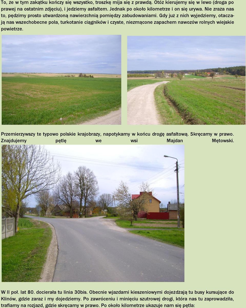 Gdy już z nich wyjedziemy, otaczają nas wszechobecne pola, turkotanie ciągników i czyste, niezmącone zapachem nawozów rolnych wiejskie powietrze.