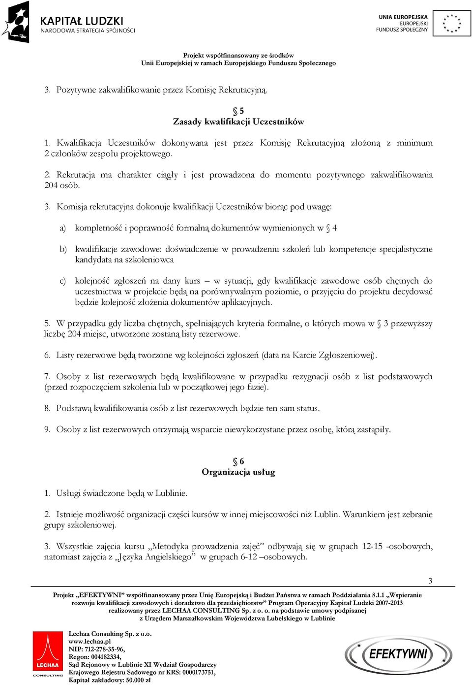3. Komisja rekrutacyjna dokonuje kwalifikacji Uczestników biorąc pod uwagę: a) kompletność i poprawność formalną dokumentów wymienionych w 4 b) kwalifikacje zawodowe: doświadczenie w prowadzeniu