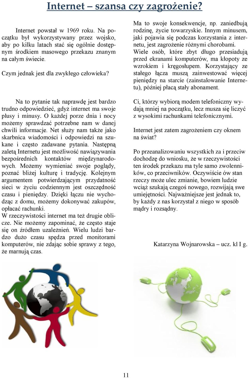 Na to pytanie tak naprawdę jest bardzo trudno odpowiedzieć, gdyż internet ma swoje plusy i minusy. O każdej porze dnia i nocy możemy sprawdzać potrzebne nam w danej chwili informacje.