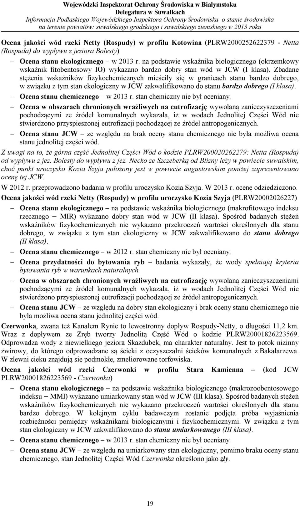 Zbadane stężenia wskaźników fizykochemicznych mieściły się w granicach stanu bardzo dobrego, w związku z tym stan ekologiczny w JCW zakwalifikowano do stanu bardzo dobrego (I klasa).