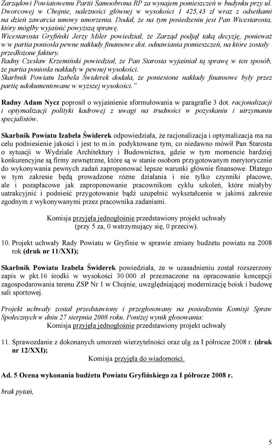 Wicestarosta Gryfiński Jerzy Miler powiedział, że Zarząd podjął taką decyzję, ponieważ w/w partia poniosła pewne nakłady finansowe dot. odnawiania pomieszczeń, na które zostały przedłożone faktury.