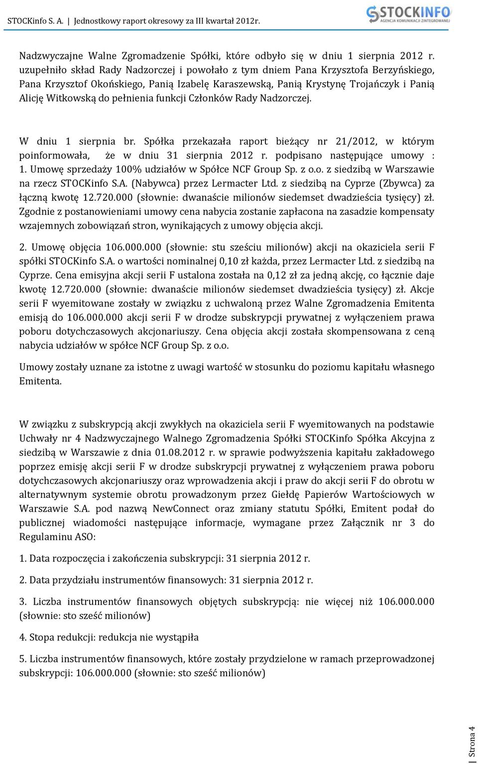 pełnienia funkcji Członków Rady Nadzorczej. W dniu 1 sierpnia br. Spółka przekazała raport bieżący nr 21/2012, w którym poinformowała, że w dniu 31 sierpnia 2012 r. podpisano następujące umowy : 1.