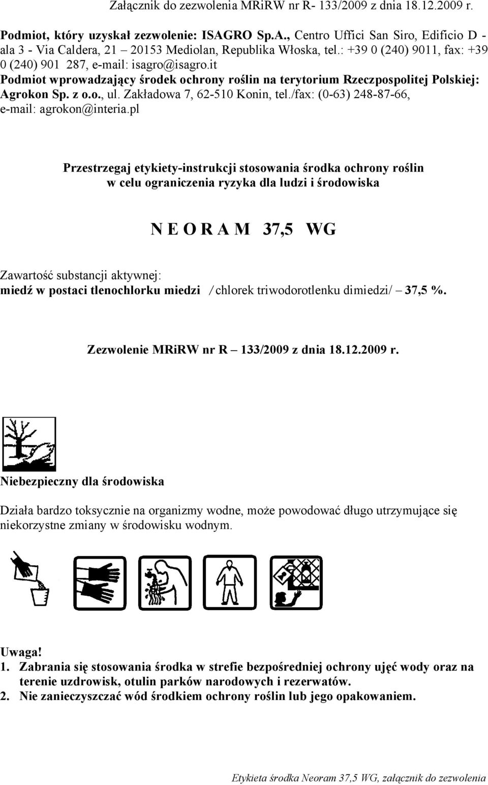 it Podmiot wprowadzający środek ochrony roślin na terytorium Rzeczpospolitej Polskiej: Agrokon Sp. z o.o., ul. Zakładowa 7, 62-510 Konin, tel./fax: (0-63) 248-87-66, e-mail: agrokon@interia.