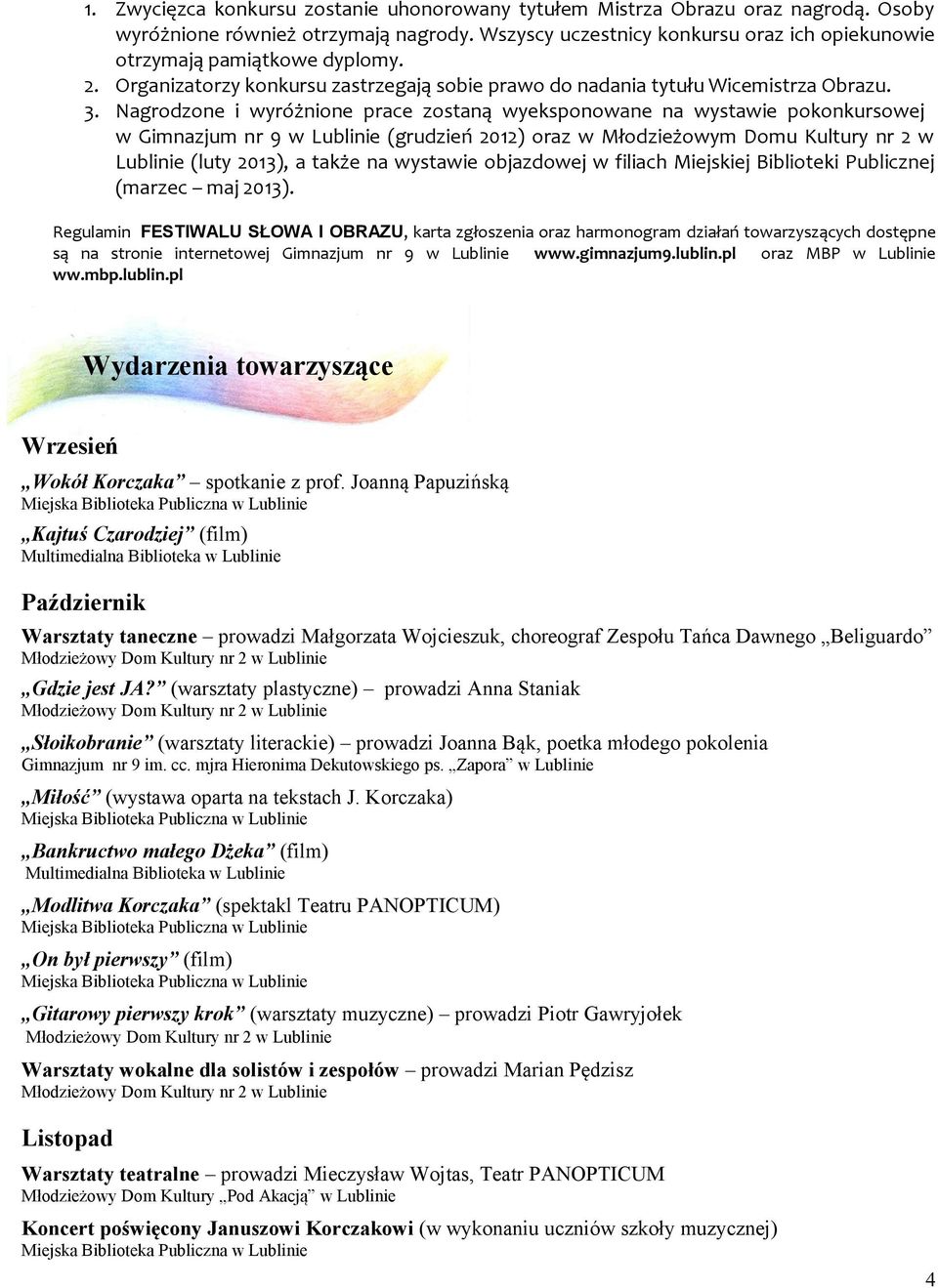 Nagrodzone i wyróżnione prace zostaną wyeksponowane na wystawie pokonkursowej w Gimnazjum nr 9 w Lublinie (grudzień 2012) oraz w Młodzieżowym Domu Kultury nr 2 w Lublinie (luty 2013), a także na