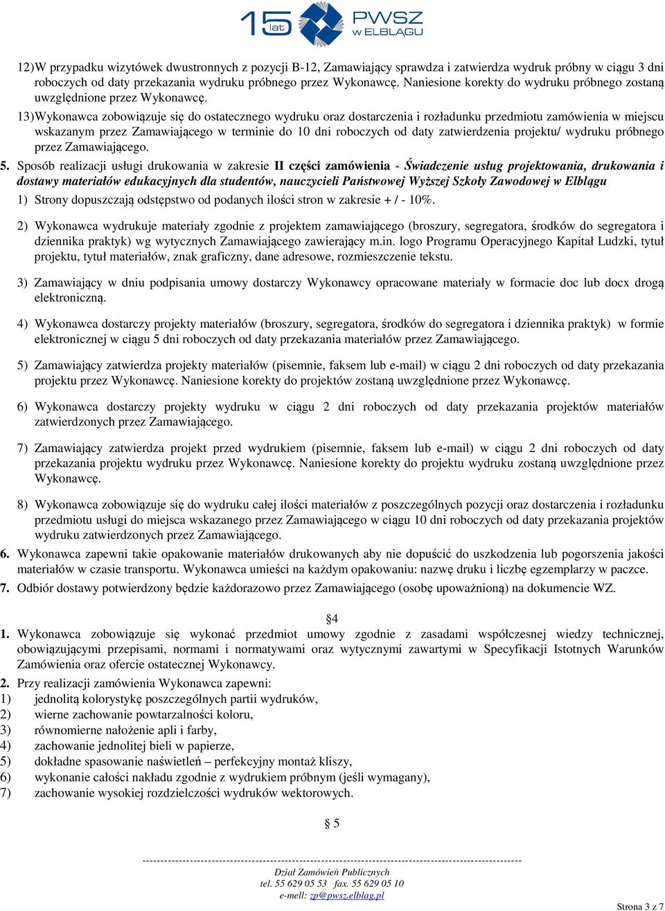 13) Wykonawca zobowiązuje się do ostatecznego wydruku oraz dostarczenia i rozładunku przedmiotu zamówienia w miejscu wskazanym przez Zamawiającego w terminie do 10 dni roboczych od daty zatwierdzenia