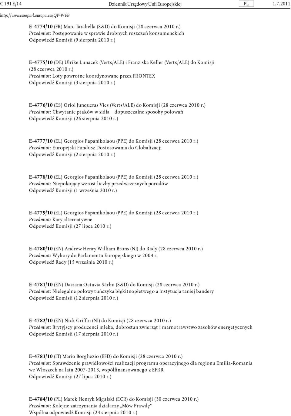 ) E-4775/10 (DE) Ulrike Lunacek (Verts/ALE) i Franziska Keller (Verts/ALE) do Komisji (28 czerwca 2010 r.) Przedmiot: Loty powrotne koordynowane przez FRONTEX Odpowiedź Komisji (3 sierpnia 2010 r.