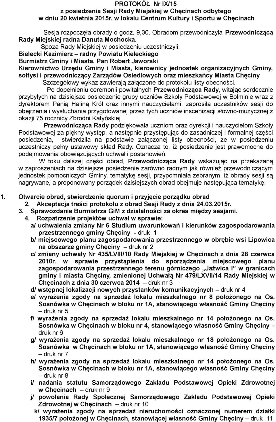 Spoza Rady Miejskiej w posiedzeniu uczestniczyli: Bielecki Kazimierz radny Powiatu Kieleckiego Burmistrz Gminy i Miasta, Pan Robert Jaworski Kierownictwo Urzędu Gminy i Miasta, kierownicy jednostek