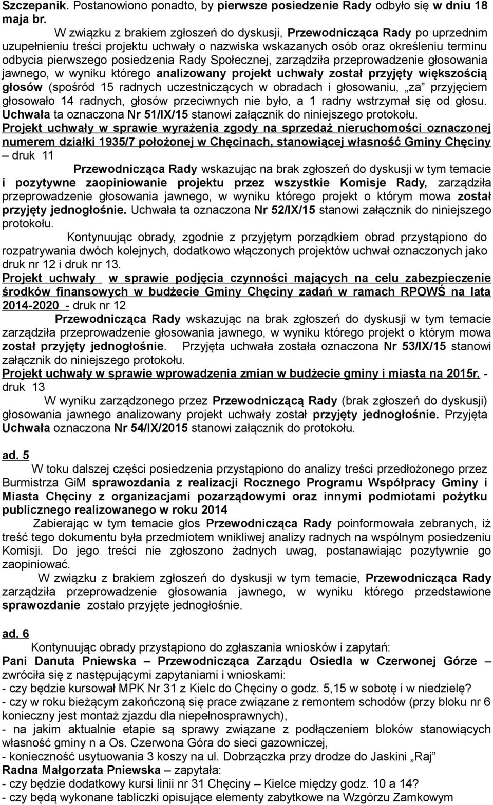 Społecznej, zarządziła przeprowadzenie głosowania jawnego, w wyniku którego analizowany projekt uchwały został przyjęty większością głosów (spośród 15 radnych uczestniczących w obradach i głosowaniu,