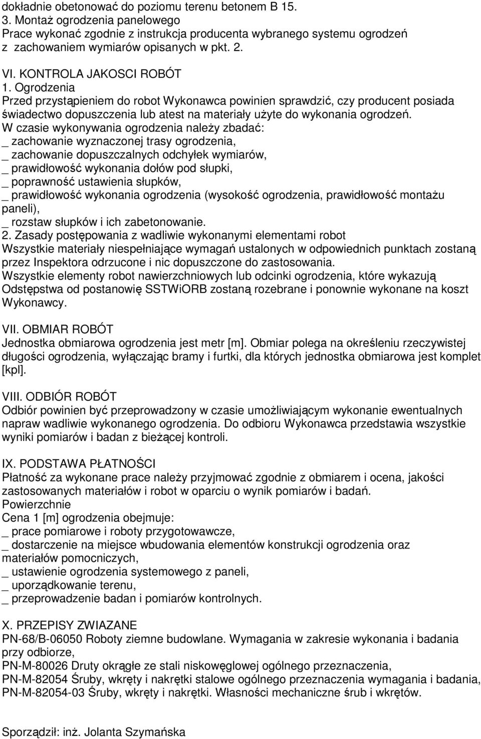 W czasie wykonywania ogrodzenia należy zbadać: _ zachowanie wyznaczonej trasy ogrodzenia, _ zachowanie dopuszczalnych odchyłek wymiarów, _ prawidłowość wykonania dołów pod słupki, _ poprawność