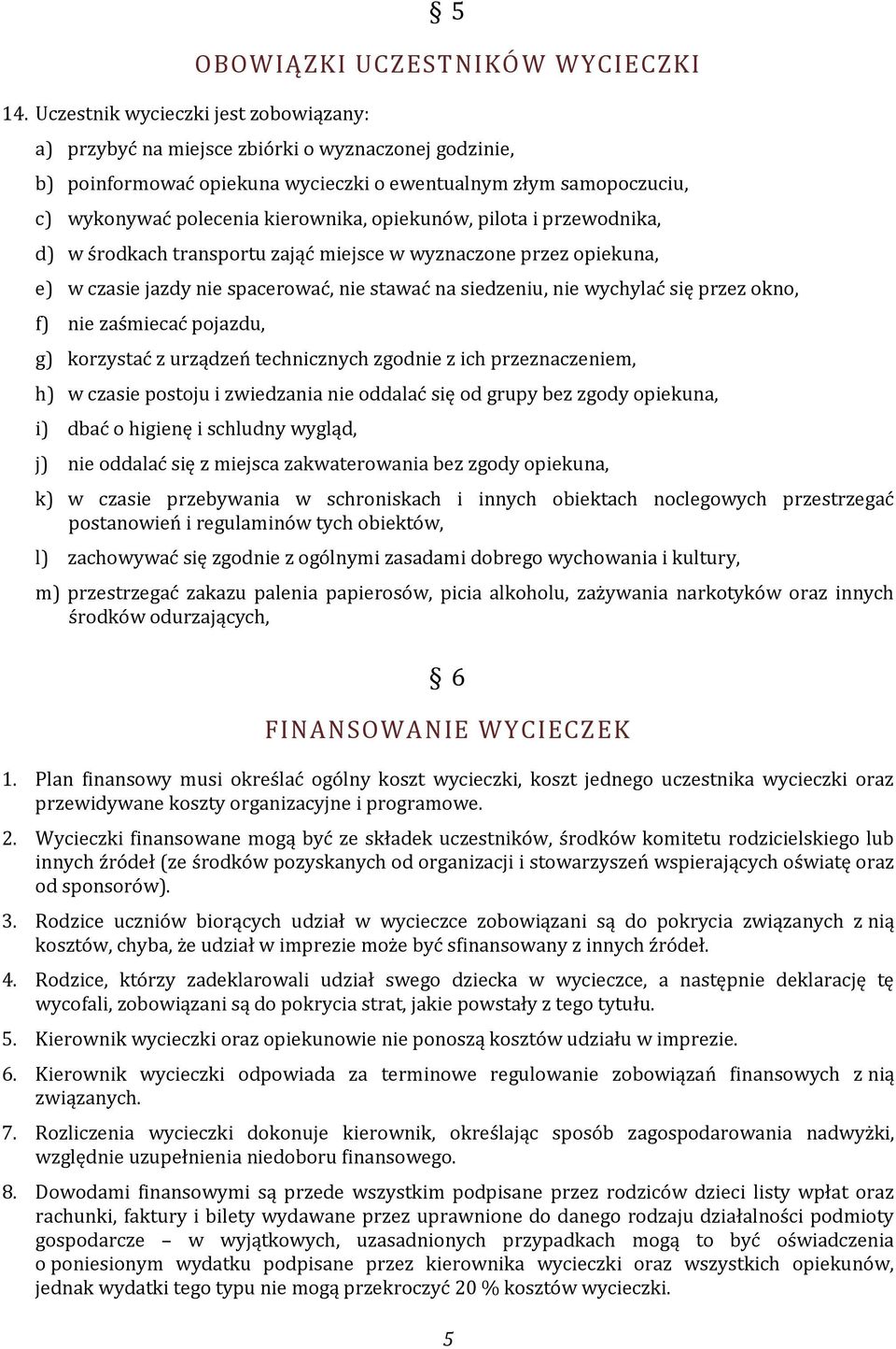 wychylać się przez okno, f) nie zaśmiecać pojazdu, g) korzystać z urządzeń technicznych zgodnie z ich przeznaczeniem, h) w czasie postoju i zwiedzania nie oddalać się od grupy bez zgody opiekuna, i)