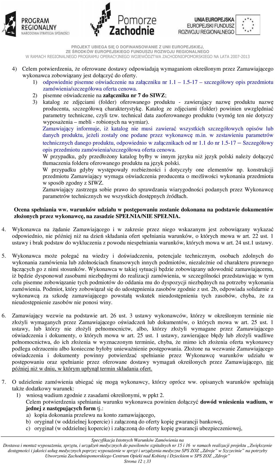 2) pisemne oświadczenie na załączniku nr 7 do SIWZ; 3) katalog ze zdjęciami (folder) oferowanego produktu - zawierający nazwę produktu nazwę producenta, szczegółową charakterystykę.