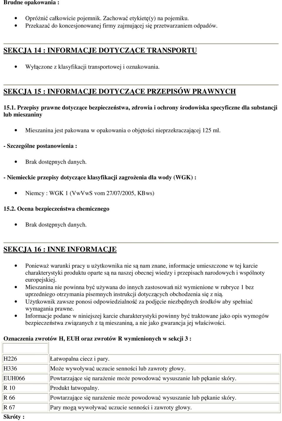 - Szczególne postanowienia : - Niemieckie przepisy dotyczące klasyfikacji zagrożenia dla wody (WGK) : Niemcy : WGK 1 (VwVwS vom 27