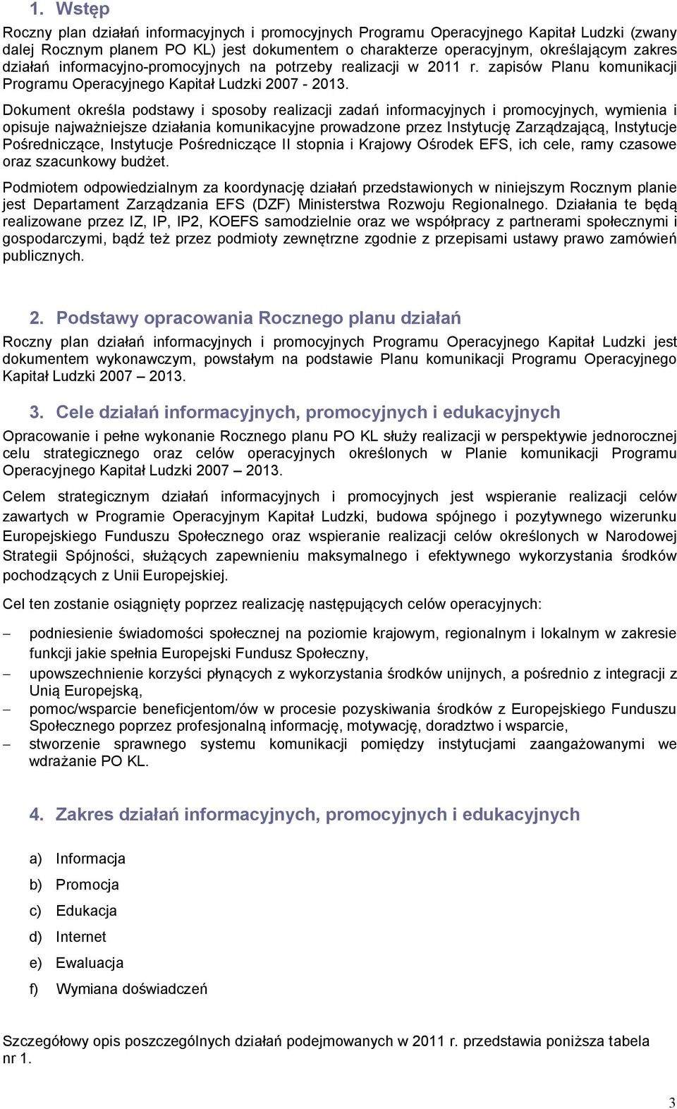 Dokument określa podstawy i sposoby realizacji zadań informacyjnych i promocyjnych, wymienia i opisuje najważniejsze działania komunikacyjne prowadzone przez Instytucję Zarządzającą, Instytucje
