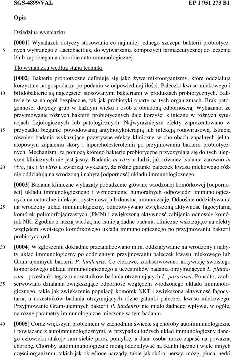 Tło wynalazku według stanu techniki [0002] Bakterie probiotyczne definiuje się jako Ŝywe mikroorganizmy, które oddziałują korzystnie na gospodarza po podaniu w odpowiedniej ilości.