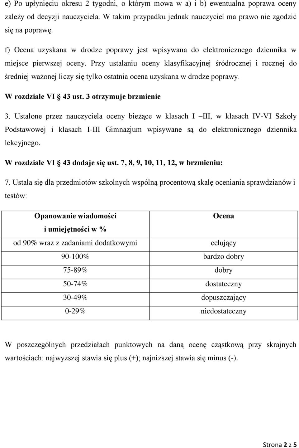 Przy ustalaniu oceny klasyfikacyjnej śródrocznej i rocznej do średniej ważonej liczy się tylko ostatnia ocena uzyskana w drodze poprawy. W rozdziale VI 43 ust. 3 otrzymuje brzmienie 3.