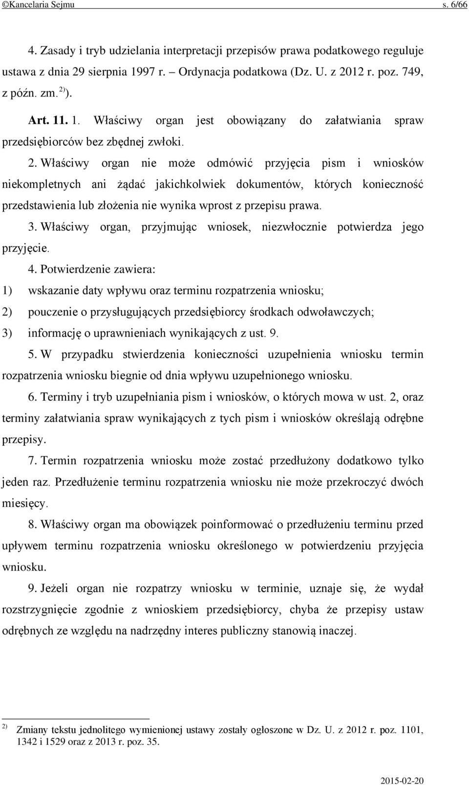 Właściwy organ nie może odmówić przyjęcia pism i wniosków niekompletnych ani żądać jakichkolwiek dokumentów, których konieczność przedstawienia lub złożenia nie wynika wprost z przepisu prawa. 3.