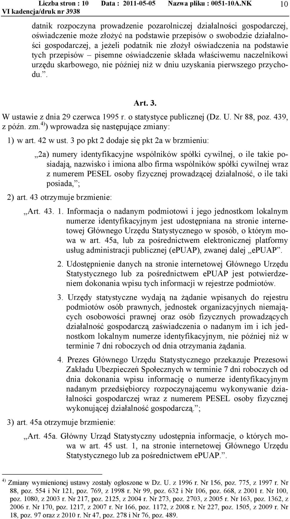 oświadczenia na podstawie tych przepisów pisemne oświadczenie składa właściwemu naczelnikowi urzędu skarbowego, nie później niż w dniu uzyskania pierwszego przychodu.. Art. 3.