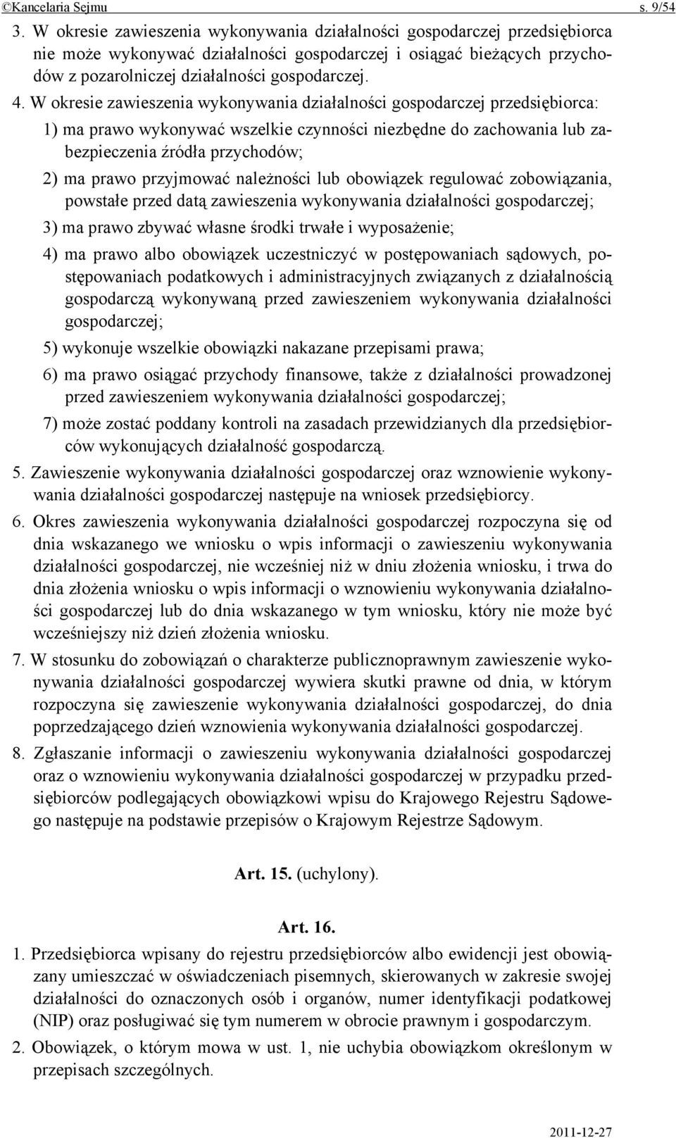 W okresie zawieszenia wykonywania działalności gospodarczej przedsiębiorca: 1) ma prawo wykonywać wszelkie czynności niezbędne do zachowania lub zabezpieczenia źródła przychodów; 2) ma prawo