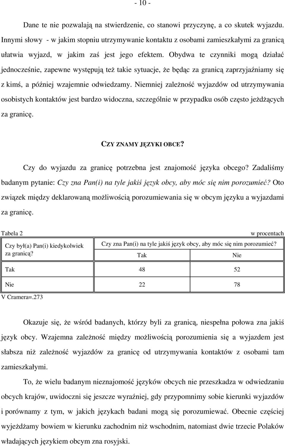 Obydwa te czynniki mogą działać jednocześnie, zapewne występują też takie sytuacje, że będąc za granicą zaprzyjaźniamy się z kimś, a później wzajemnie odwiedzamy.